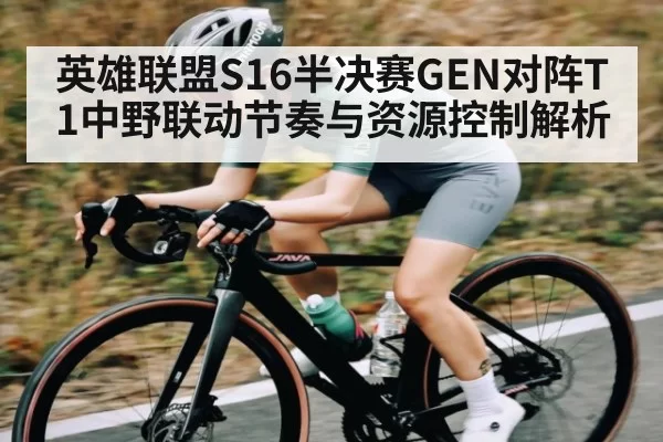 英雄联盟S16半决赛GEN对阵T1中野联动节奏与资源控制解析